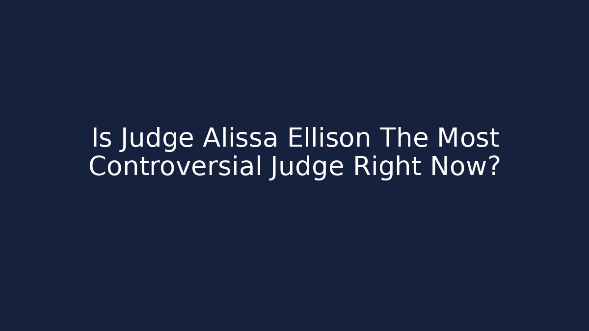 Is Judge Alissa Ellison The Most Controversial Judge Right Now?