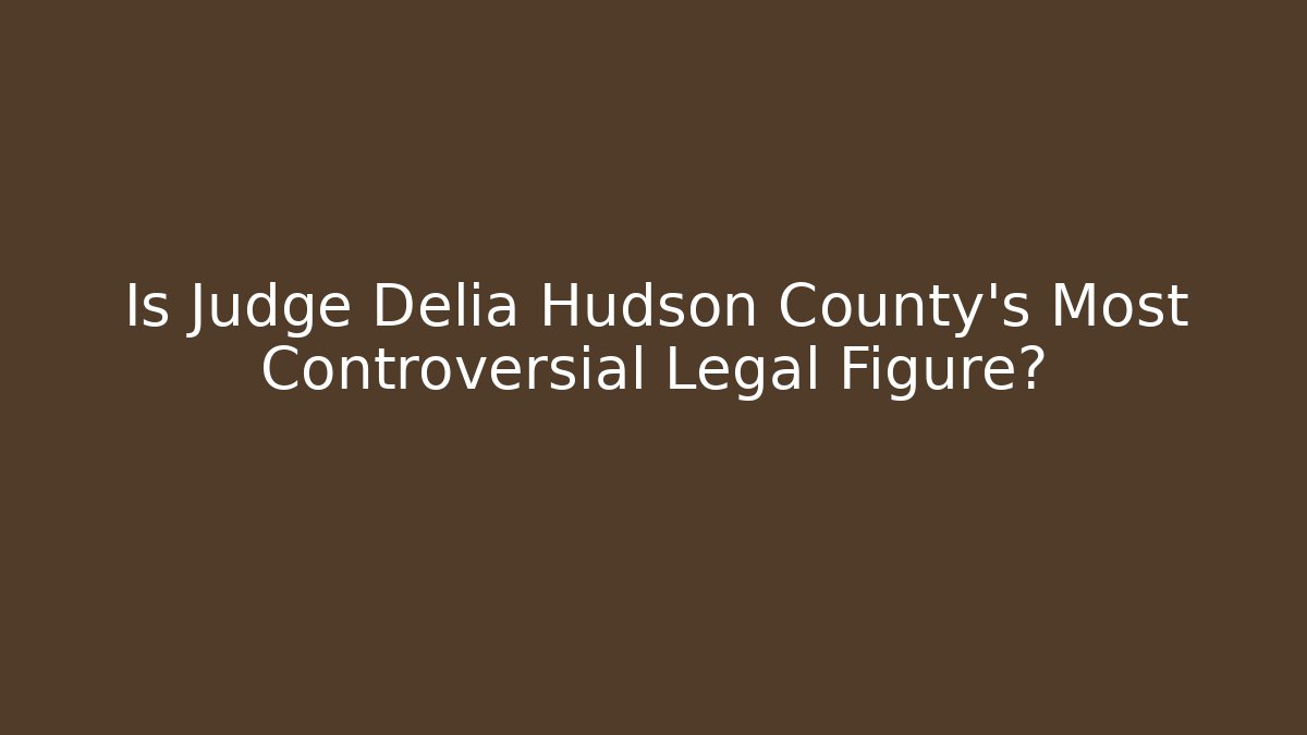 Is Judge Delia Hudson County's Most Controversial Legal Figure?