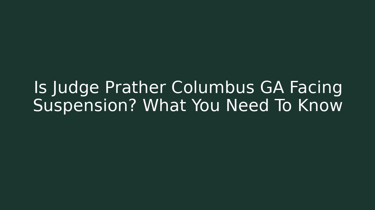 Is Judge Prather Columbus GA Facing Suspension? What You Need To Know