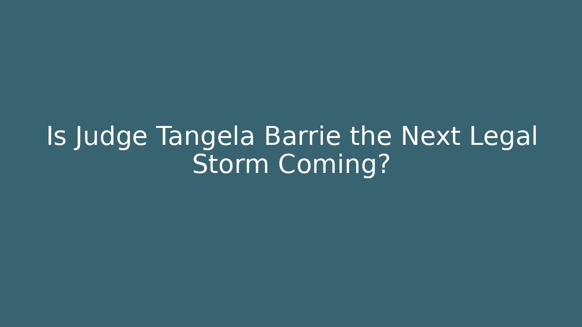 Is Judge Tangela Barrie the Next Legal Storm Coming?