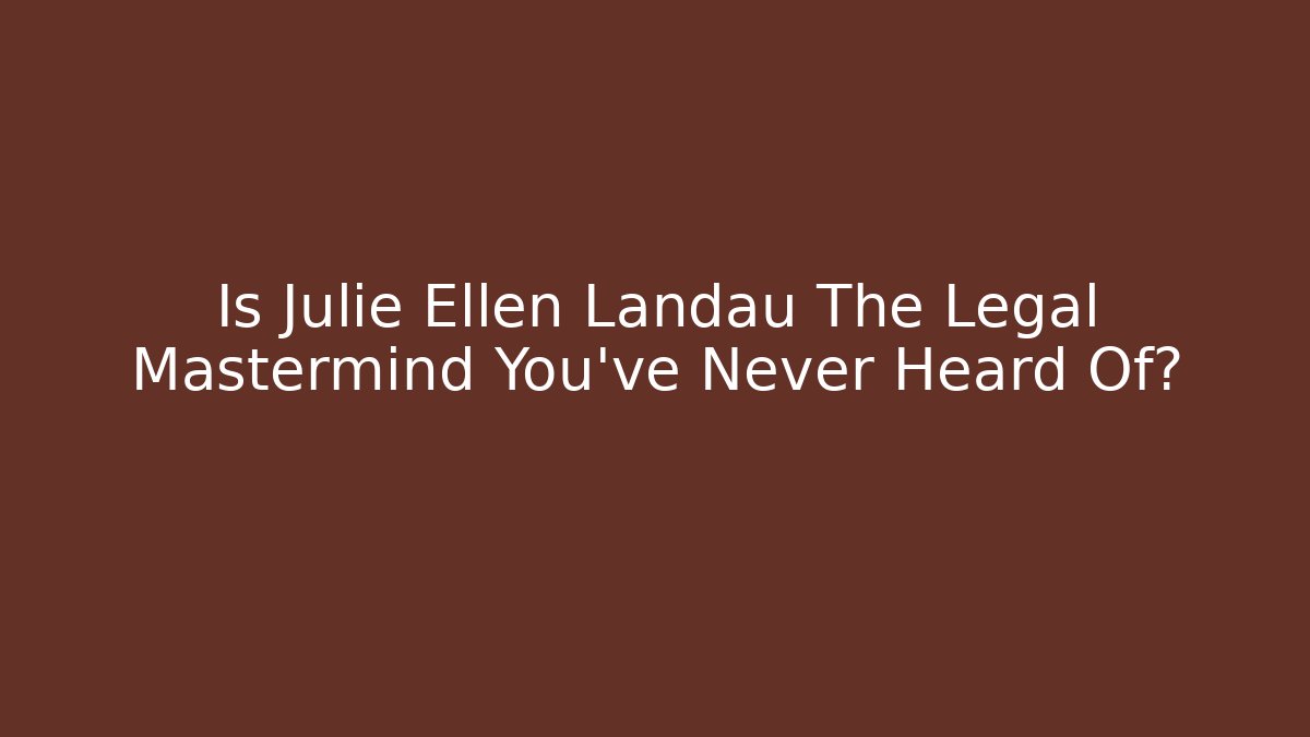 Is Julie Ellen Landau The Legal Mastermind You've Never Heard Of?
