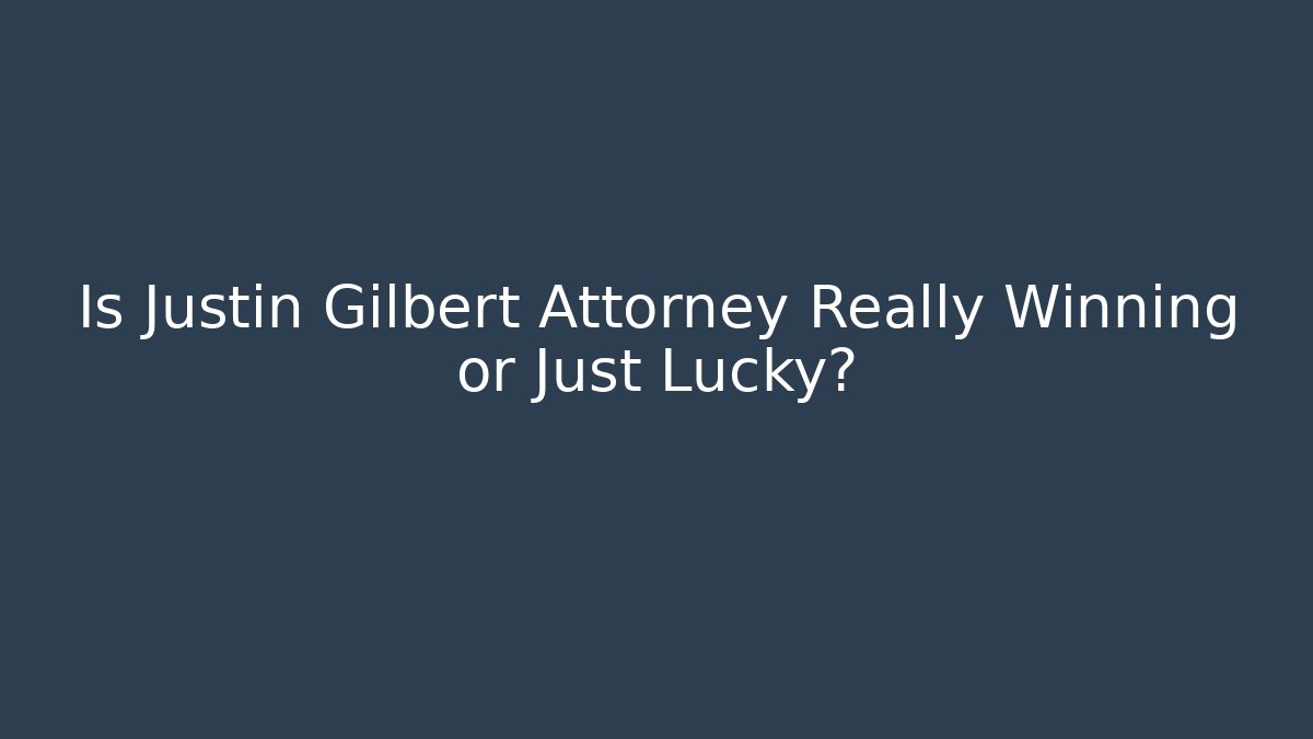 Is Justin Gilbert Attorney Really Winning or Just Lucky?