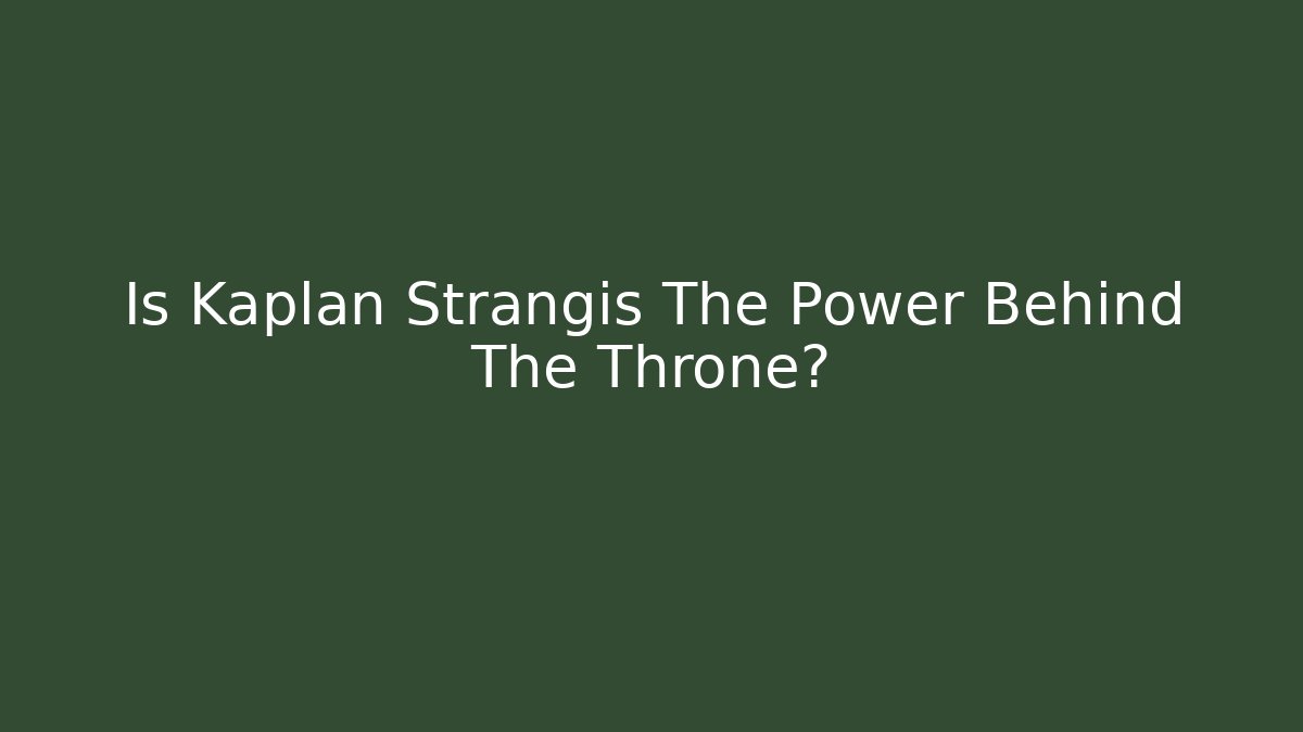 Is Kaplan Strangis The Power Behind The Throne?