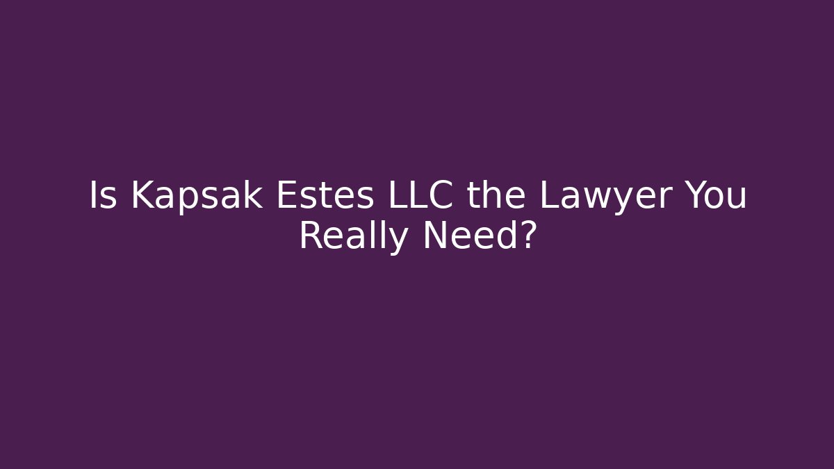 Is Kapsak Estes LLC the Lawyer You Really Need?