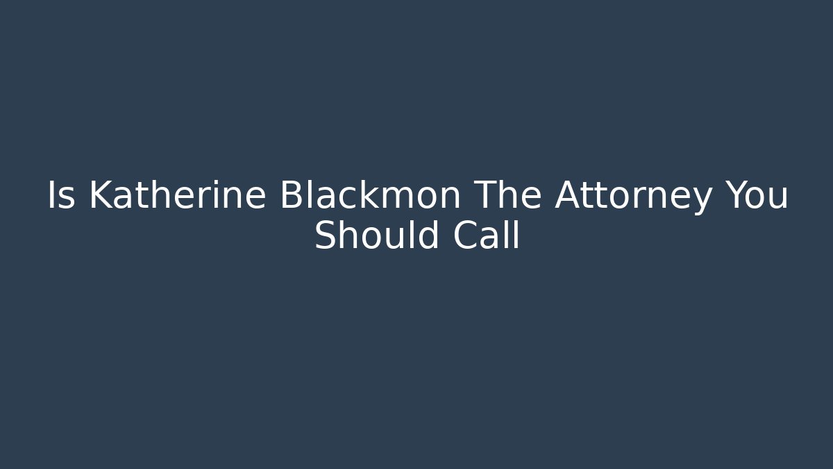 Is Katherine Blackmon The Attorney You Should Call