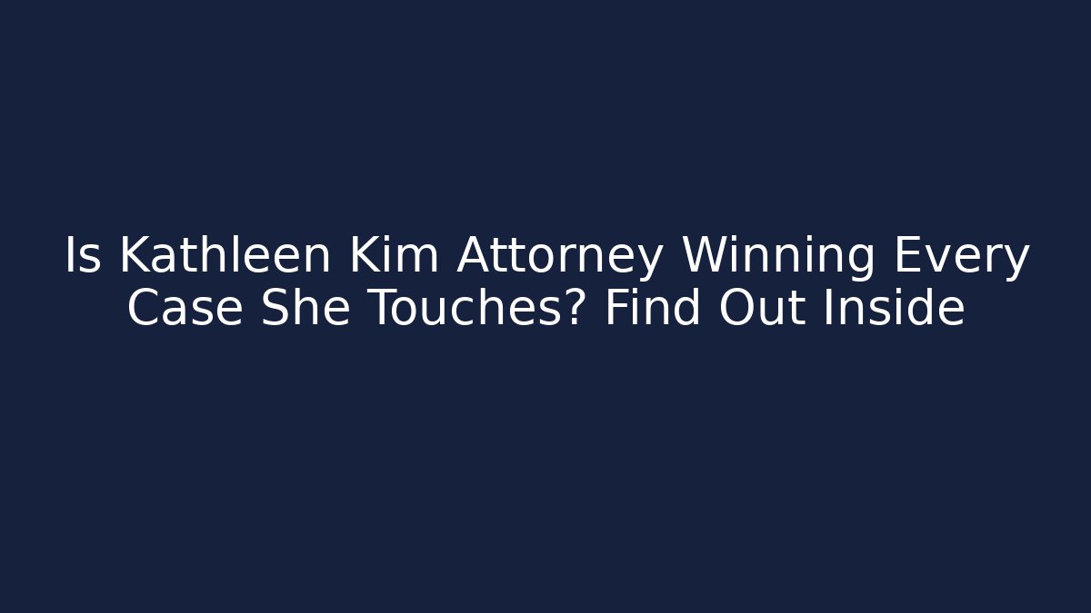 Is Kathleen Kim Attorney Winning Every Case She Touches? Find Out Inside