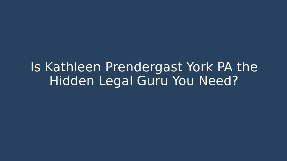 Is Kathleen Prendergast York PA the Hidden Legal Guru You Need?