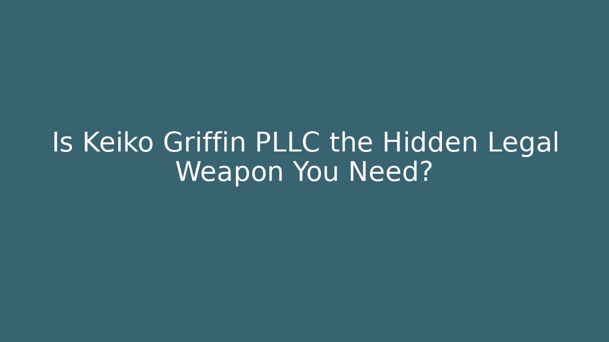 Is Keiko Griffin PLLC the Hidden Legal Weapon You Need?