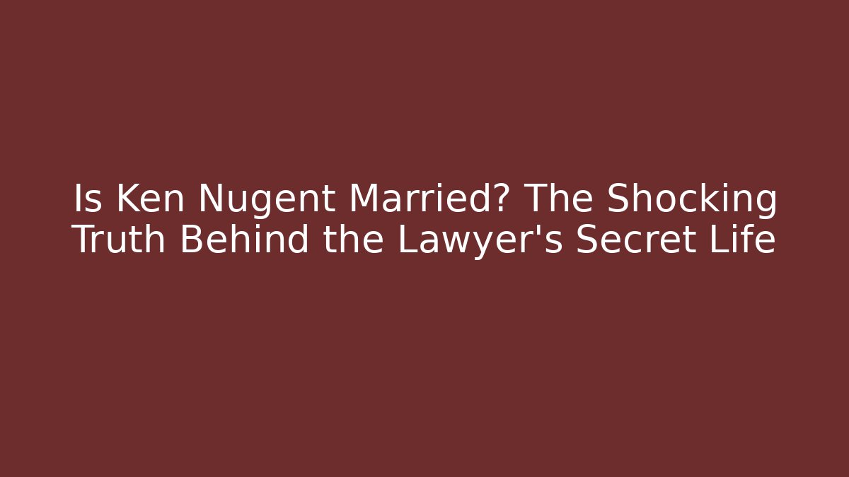 Is Ken Nugent Married? The Shocking Truth Behind the Lawyer's Secret Life