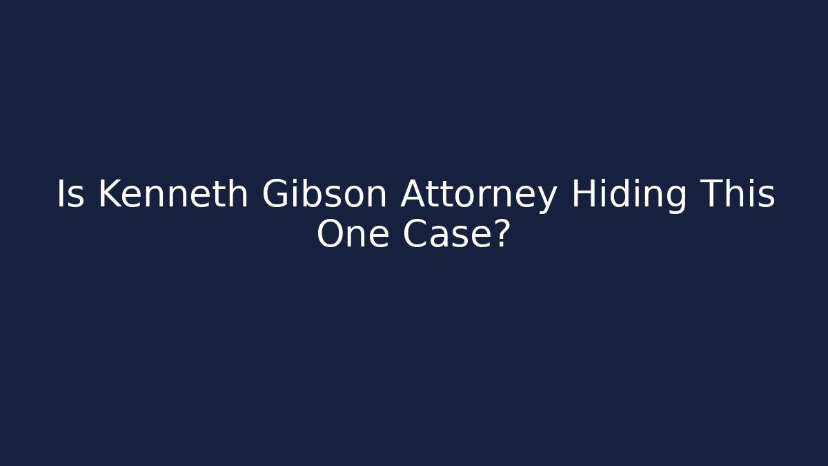 Is Kenneth Gibson Attorney Hiding This One Case?