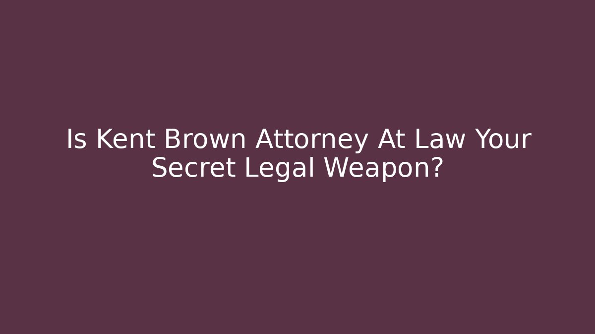 Is Kent Brown Attorney At Law Your Secret Legal Weapon?