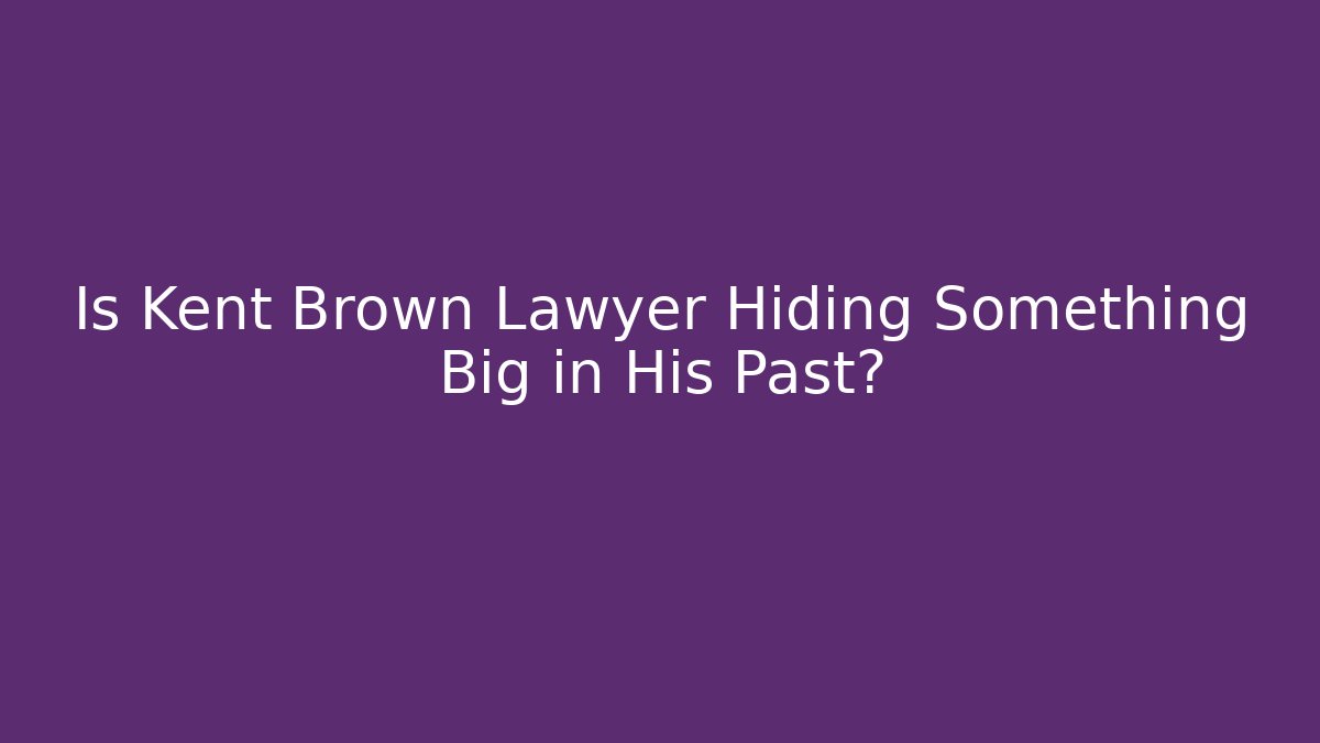 Is Kent Brown Lawyer Hiding Something Big in His Past?