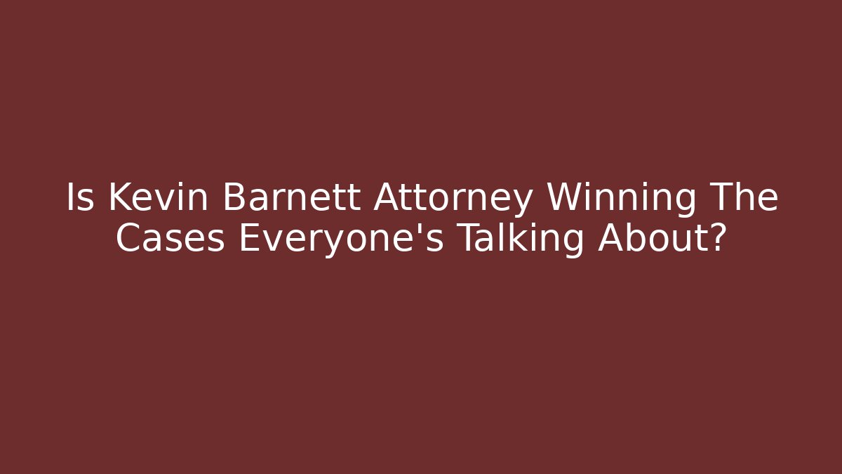 Is Kevin Barnett Attorney Winning The Cases Everyone’s Talking About?