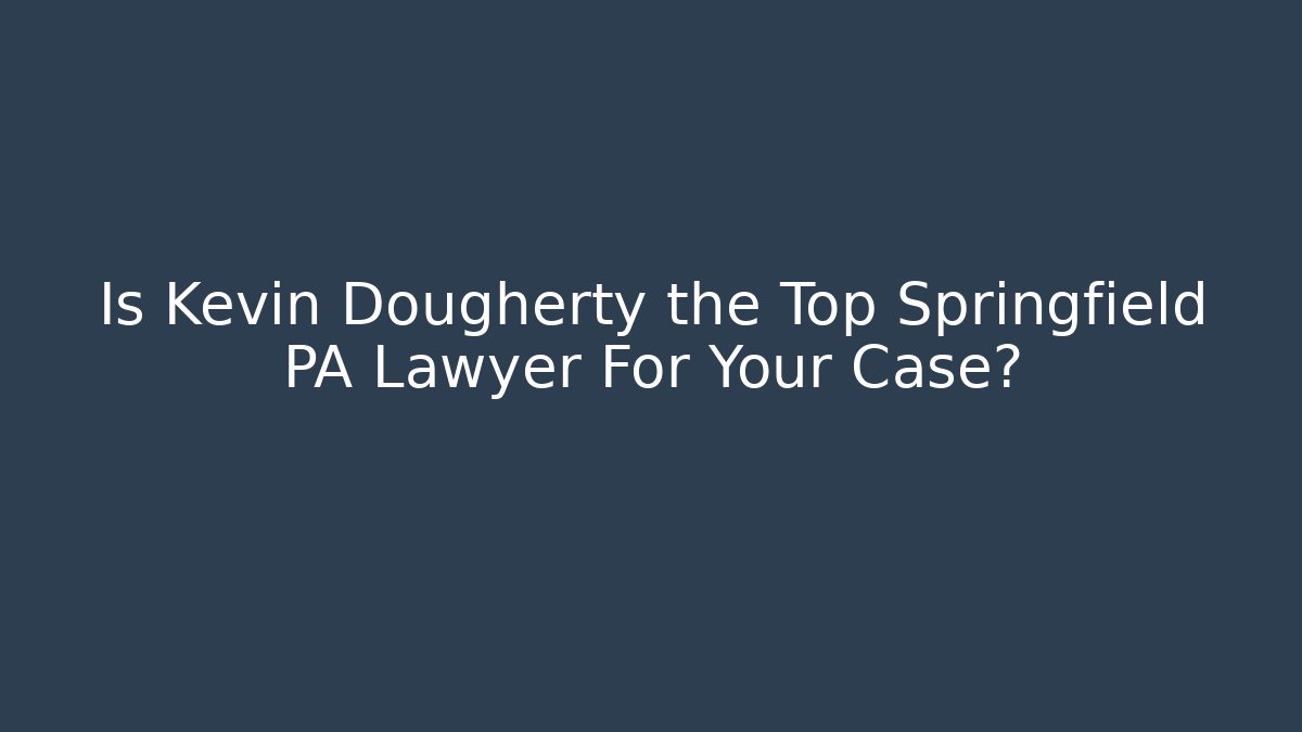 Is Kevin Dougherty the Top Springfield PA Lawyer For Your Case?
