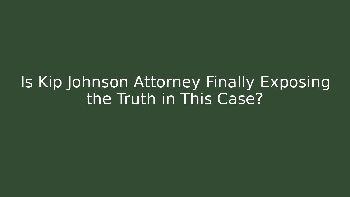 Is Kip Johnson Attorney Finally Exposing the Truth in This Case?