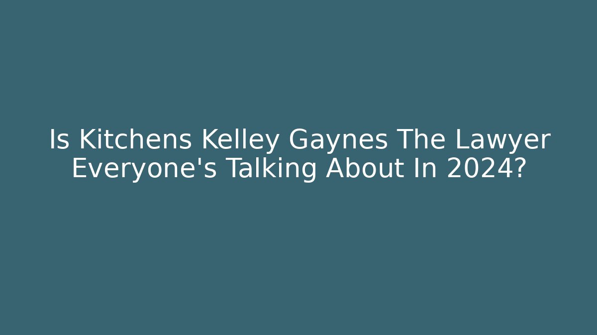 Is Kitchens Kelley Gaynes The Lawyer Everyone's Talking About In 2024?