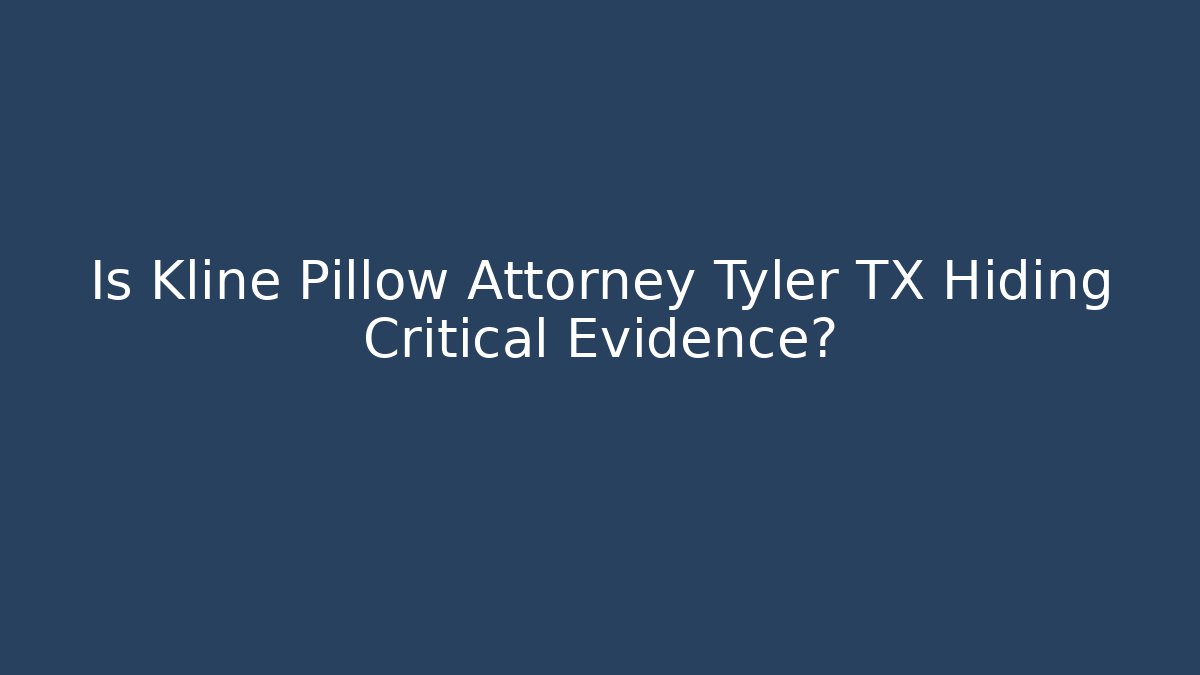 Is Kline Pillow Attorney Tyler TX Hiding Critical Evidence?