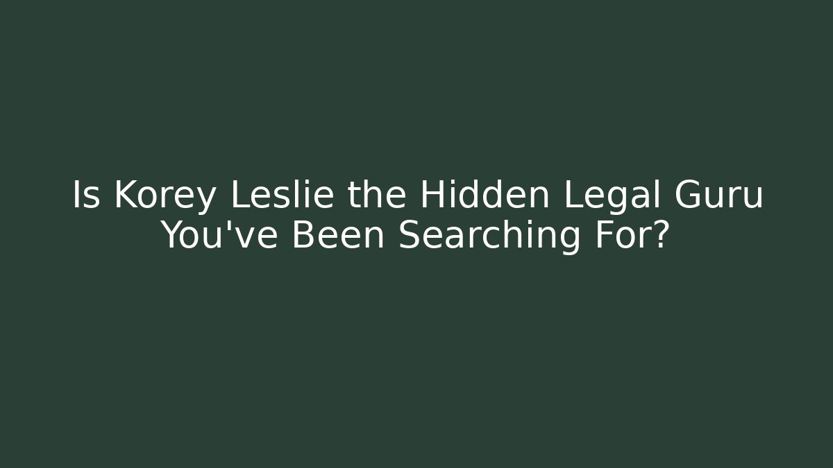 Is Korey Leslie the Hidden Legal Guru You've Been Searching For?