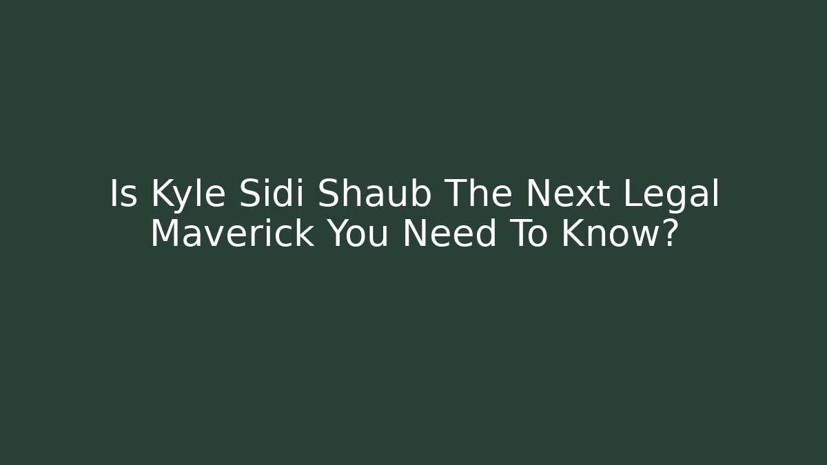 Is Kyle Sidi Shaub The Next Legal Maverick You Need To Know? - V Auction