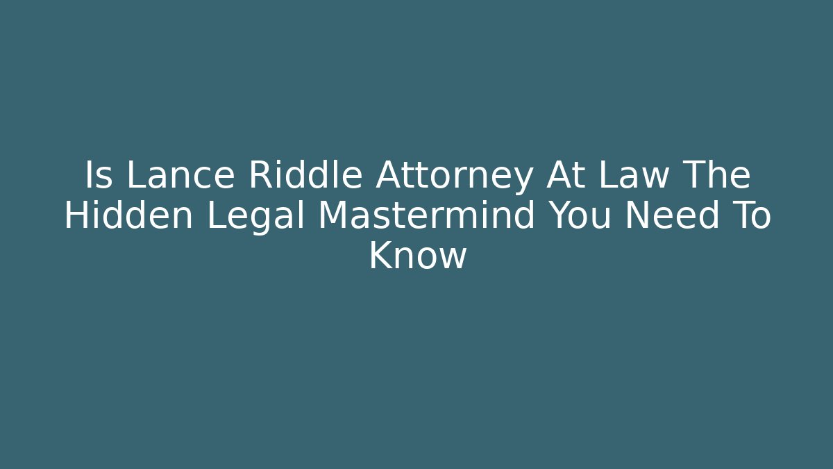 Is Lance Riddle Attorney At Law The Hidden Legal Mastermind You Need To Know