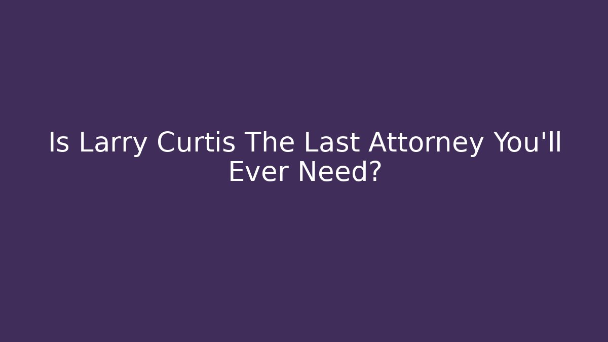 Is Larry Curtis The Last Attorney You'll Ever Need? - V Auction