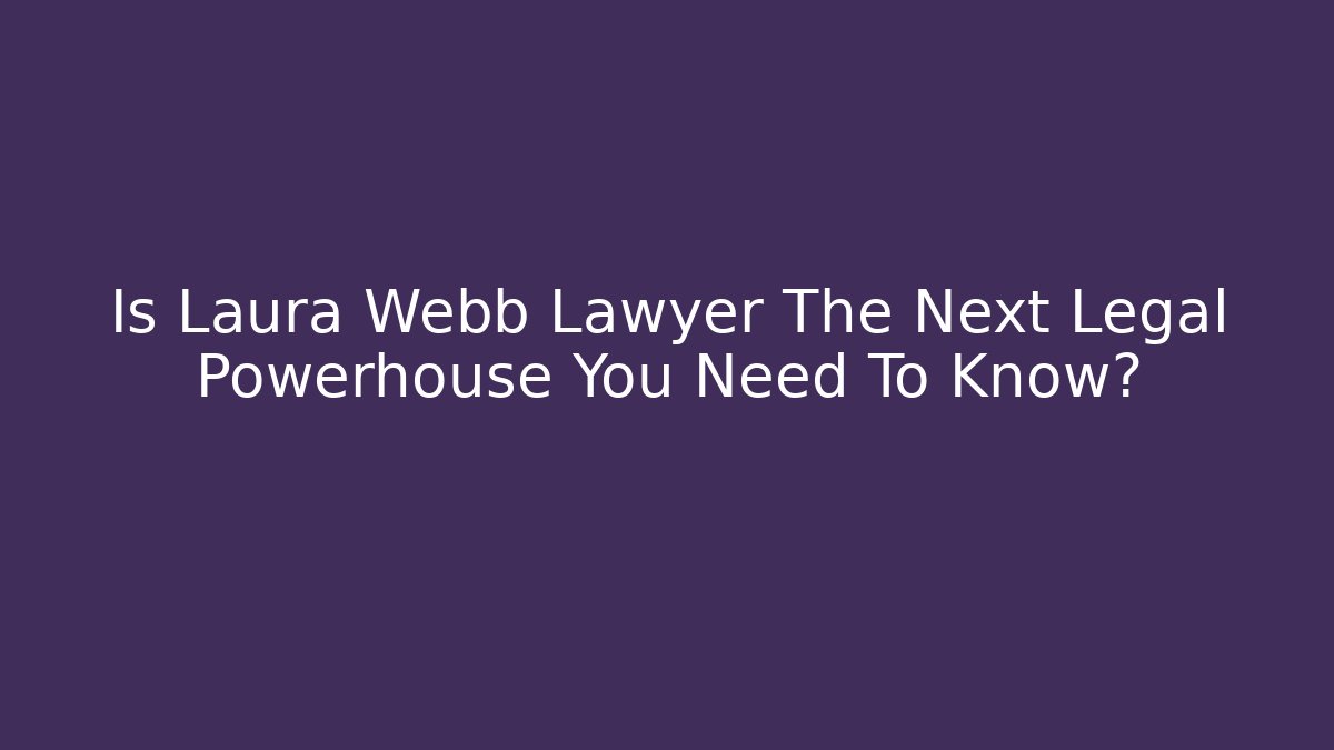 Is Laura Webb Lawyer The Next Legal Powerhouse You Need To Know? - V Auction