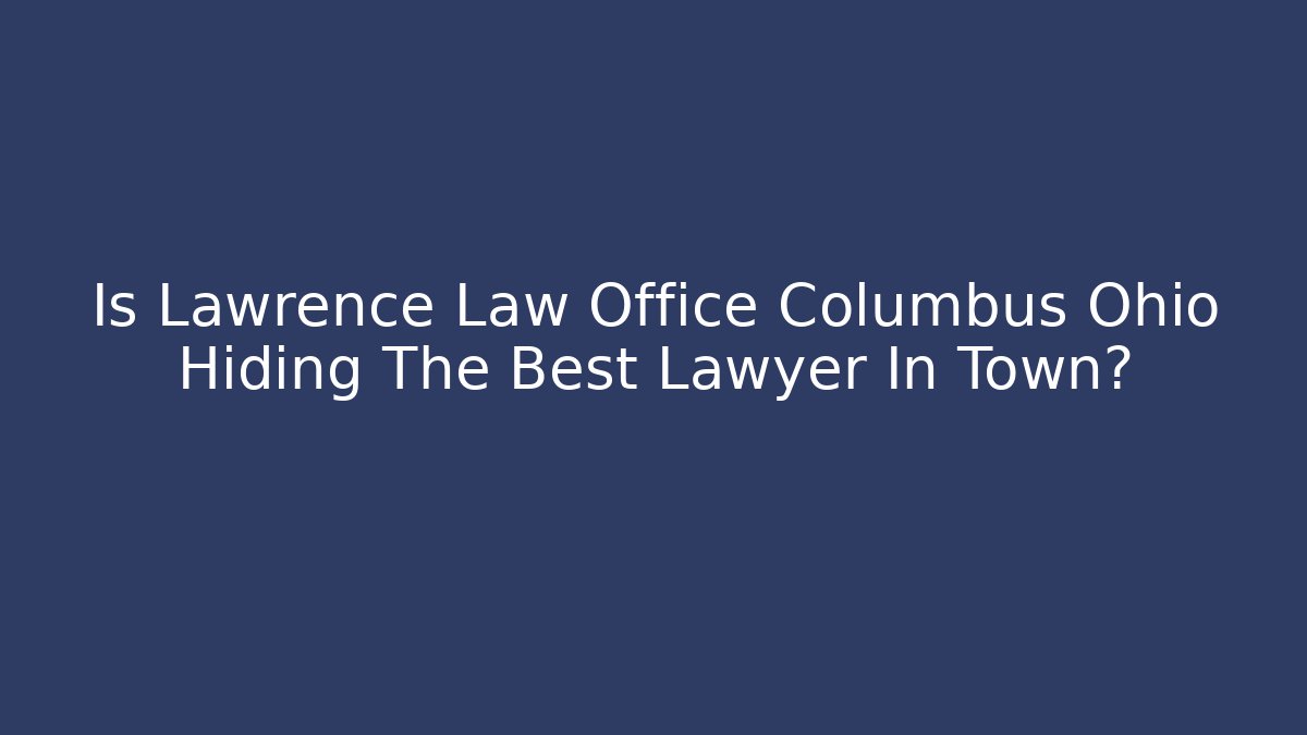 Is Lawrence Law Office Columbus Ohio Hiding The Best Lawyer In Town?