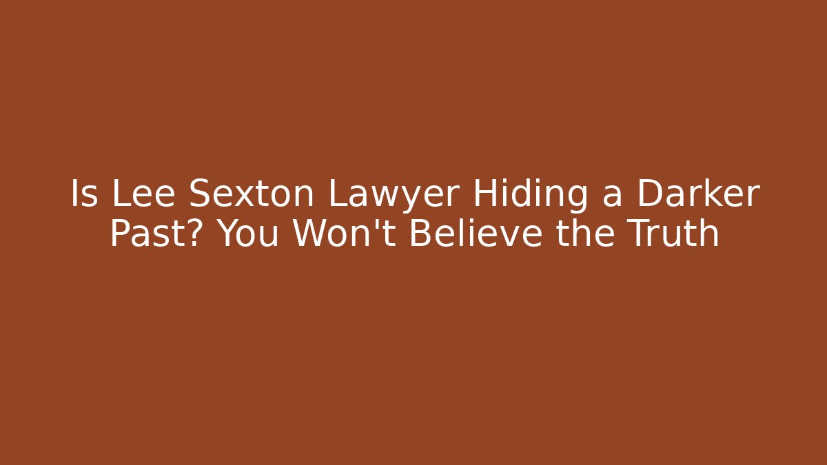 Is Lee Sexton Lawyer Hiding a Darker Past? You Won't Believe the Truth
