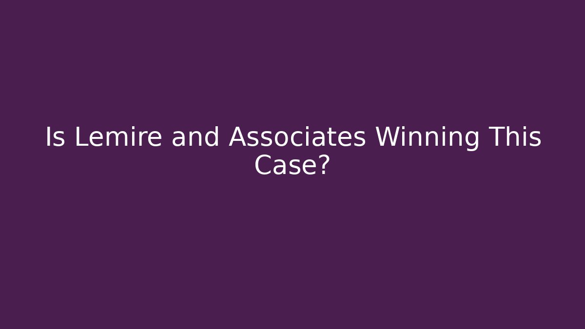 Is Lemire and Associates Winning This Case?