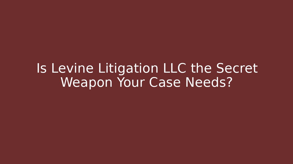 Is Levine Litigation LLC the Secret Weapon Your Case Needs?