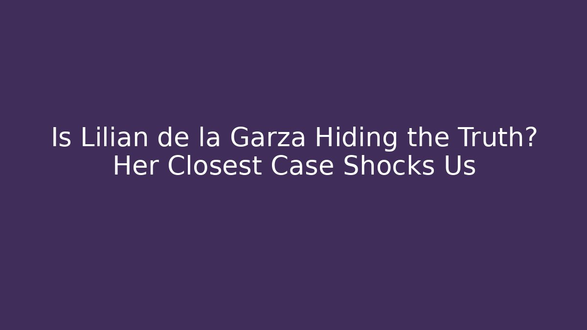 Is Lilian de la Garza Hiding the Truth? Her Closest Case Shocks Us