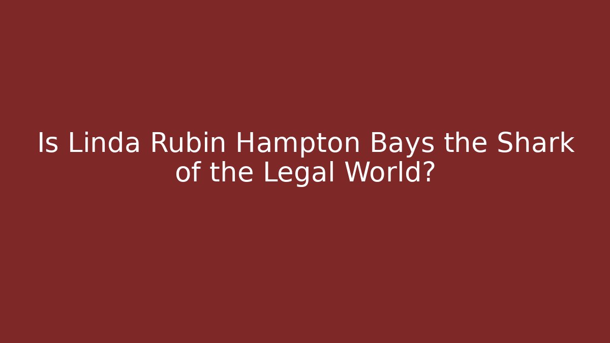 Is Linda Rubin Hampton Bays the Shark of the Legal World?