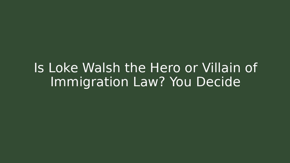 Is Loke Walsh the Hero or Villain of Immigration Law? You Decide