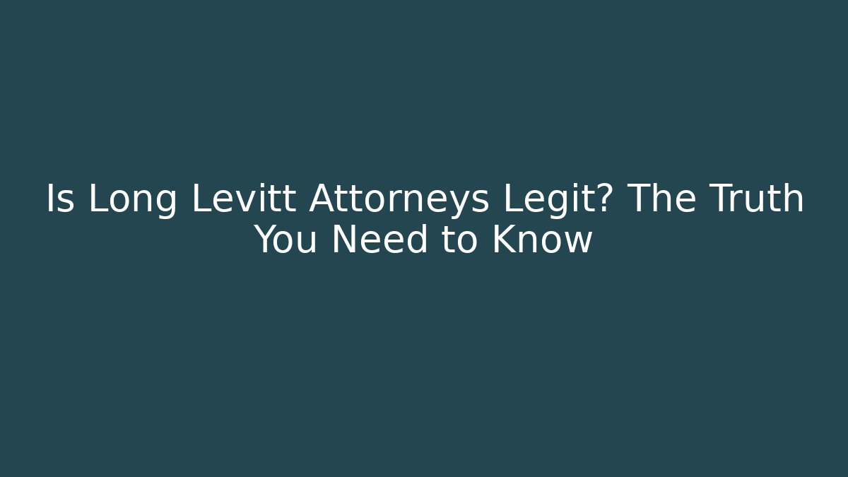 Is Long Levitt Attorneys Legit? The Truth You Need to Know