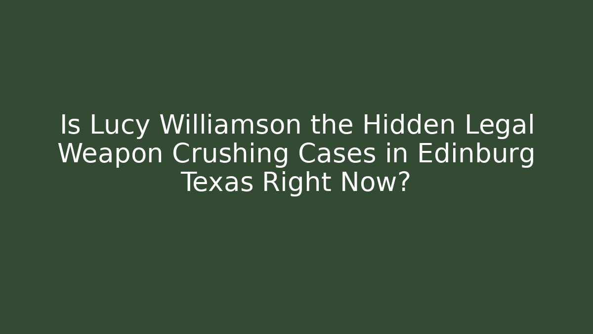 Is Lucy Williamson the Hidden Legal Weapon Crushing Cases in Edinburg Texas Right Now?