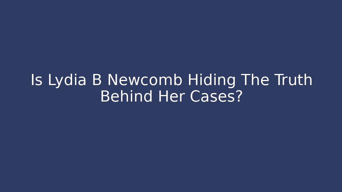Is Lydia B Newcomb Hiding The Truth Behind Her Cases?