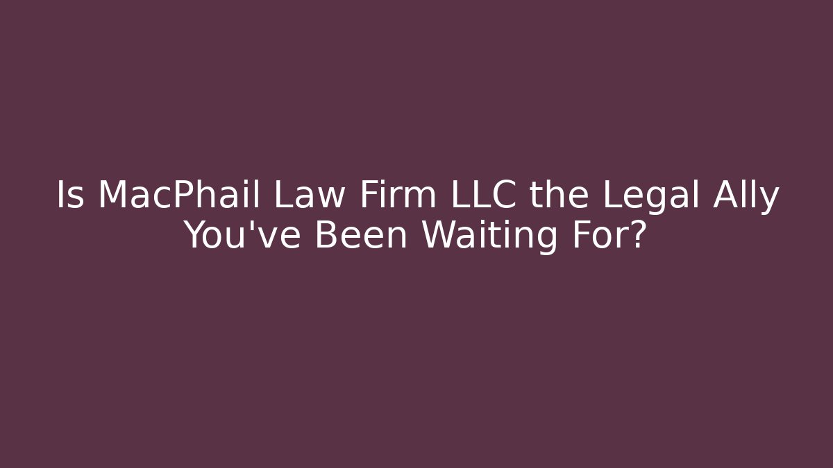 Is MacPhail Law Firm LLC the Legal Ally You've Been Waiting For?