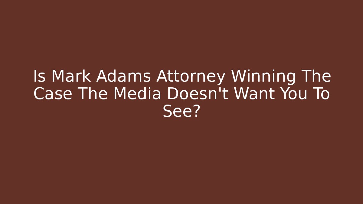 Is Mark Adams Attorney Winning The Case The Media Doesn't Want You To See?