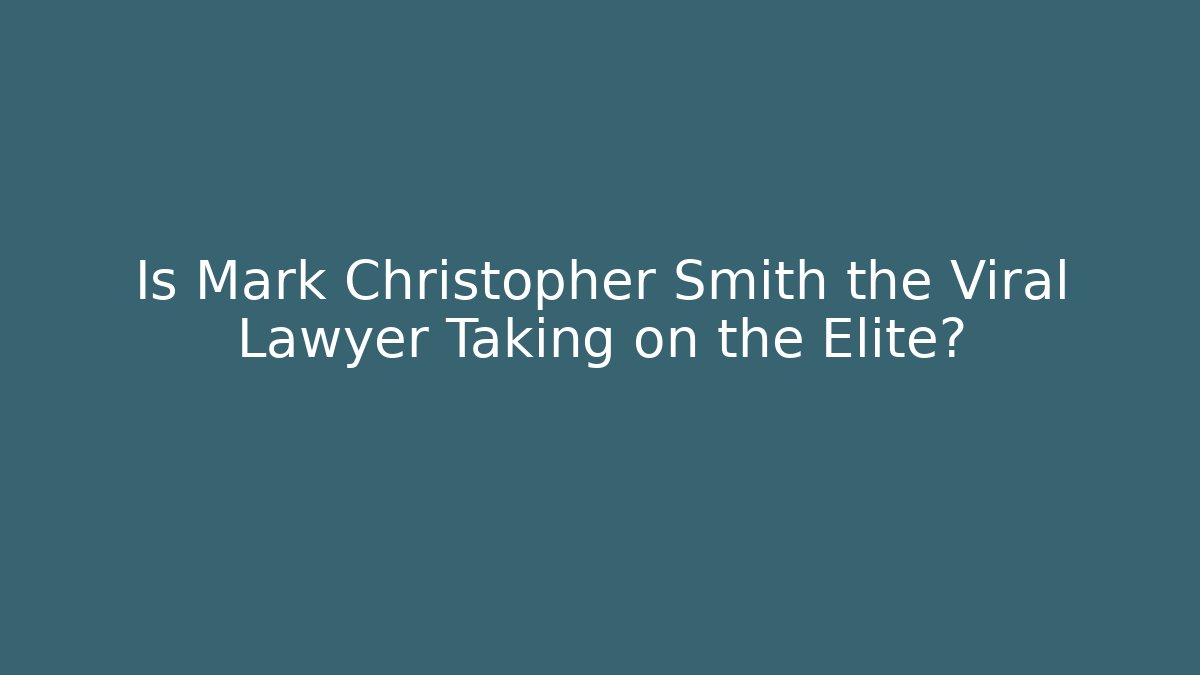 Is Mark Christopher Smith the Viral Lawyer Taking on the Elite?