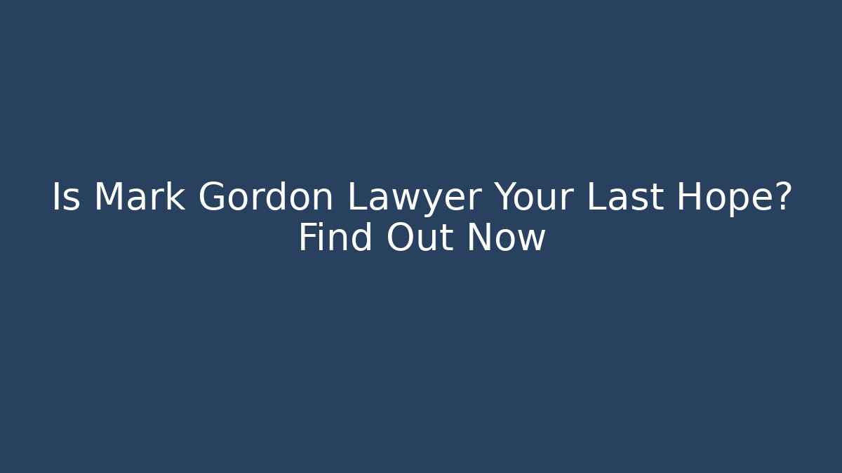 Is Mark Gordon Lawyer Your Last Hope? Find Out Now