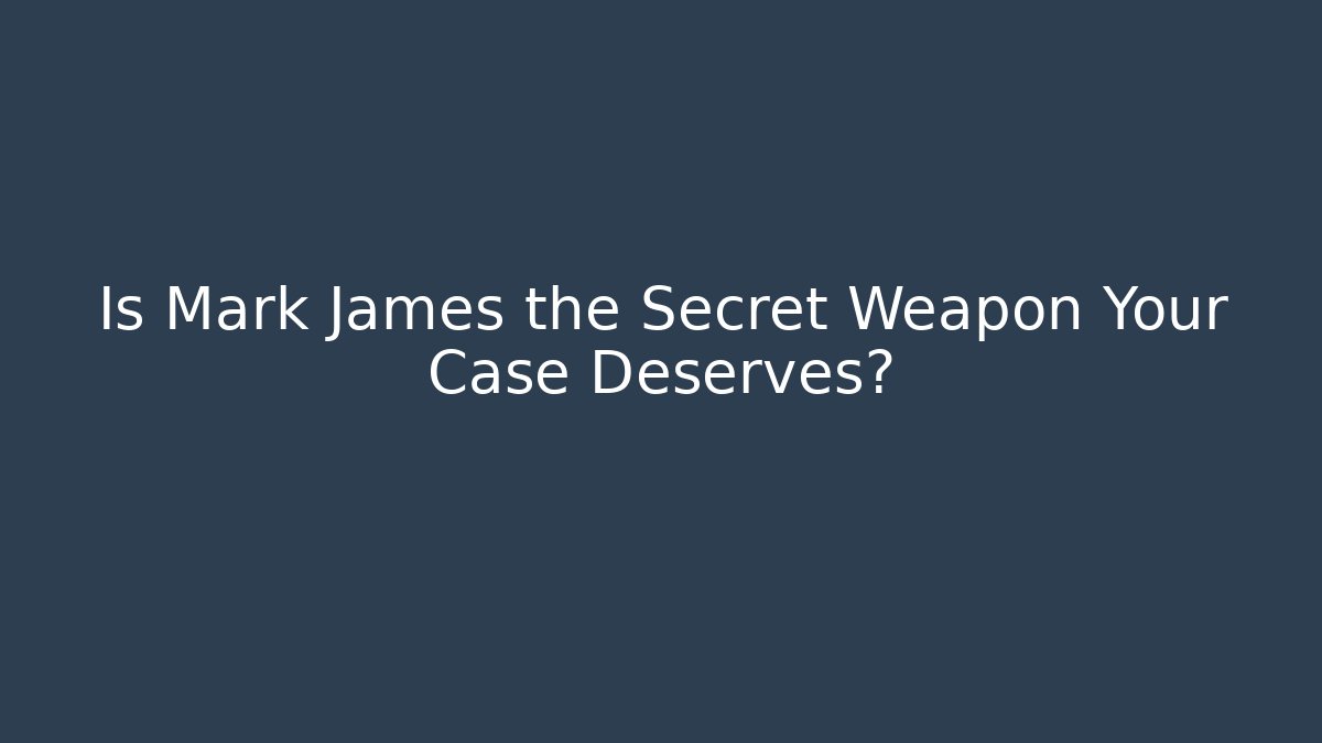 Is Mark James the Secret Weapon Your Case Deserves?