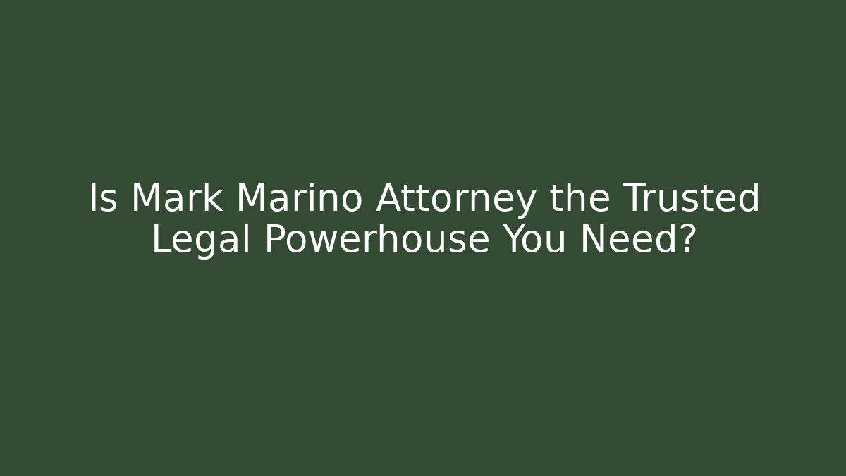 Is Mark Marino Attorney the Trusted Legal Powerhouse You Need?