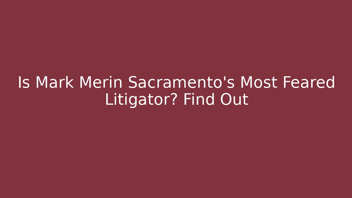 Is Mark Merin Sacramento’s Most Feared Litigator? Find Out