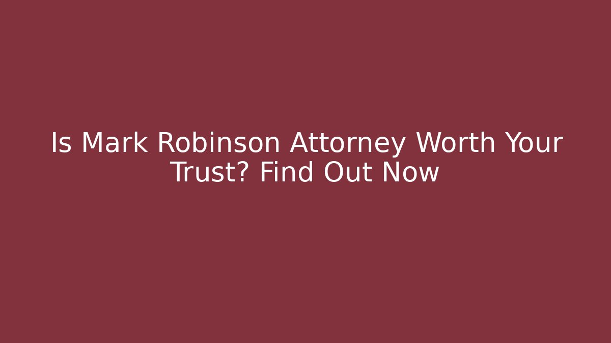 Is Mark Robinson Attorney Worth Your Trust? Find Out Now