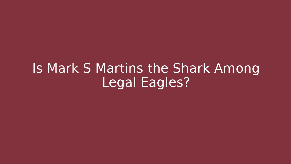 Is Mark S Martins the Shark Among Legal Eagles?