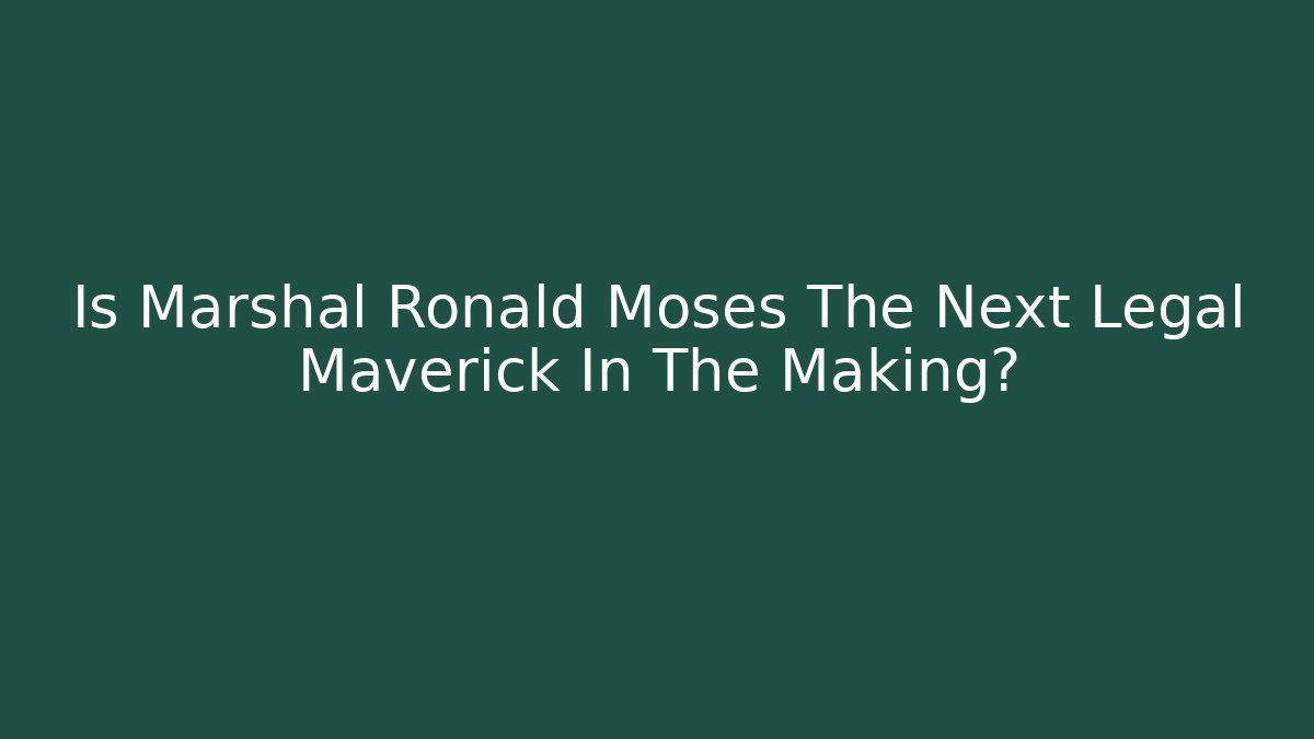 Is Marshal Ronald Moses The Next Legal Maverick In The Making?