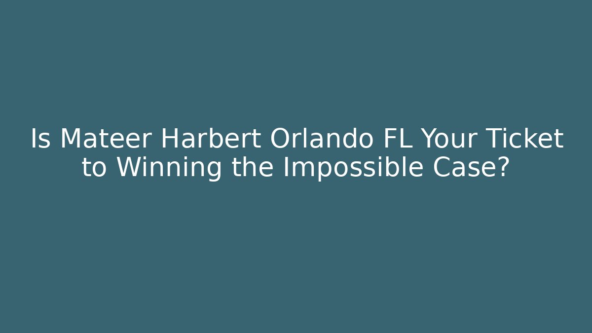 Is Mateer Harbert Orlando FL Your Ticket to Winning the Impossible Case?