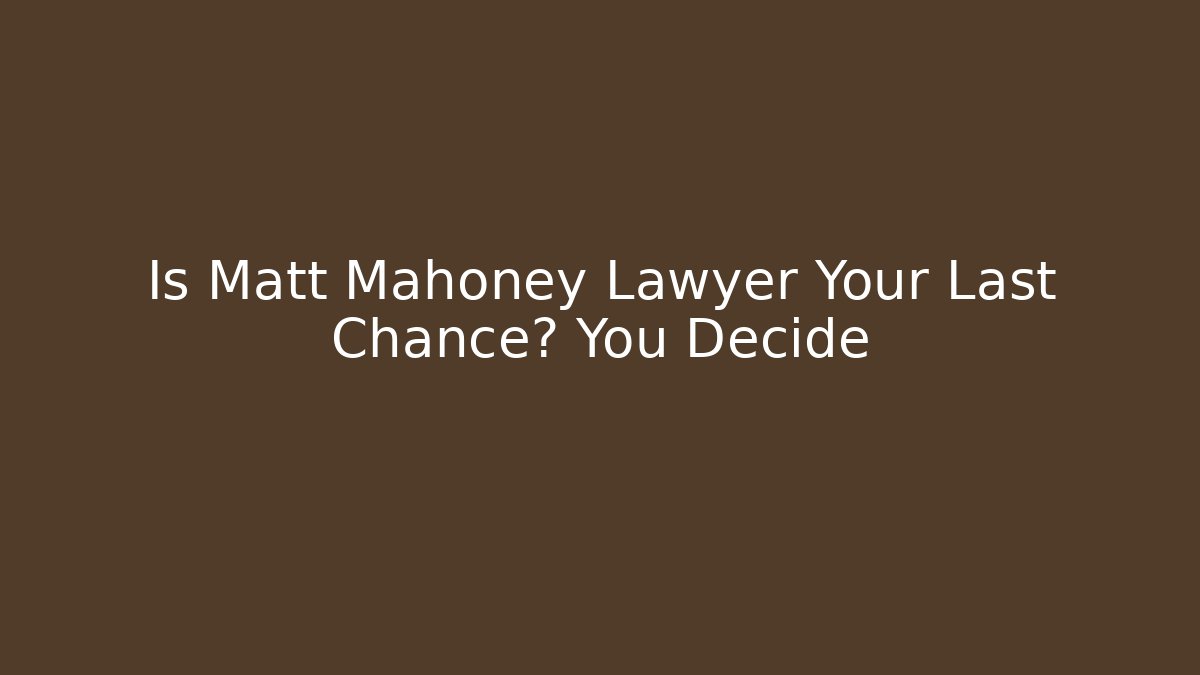 Is Matt Mahoney Lawyer Your Last Chance? You Decide
