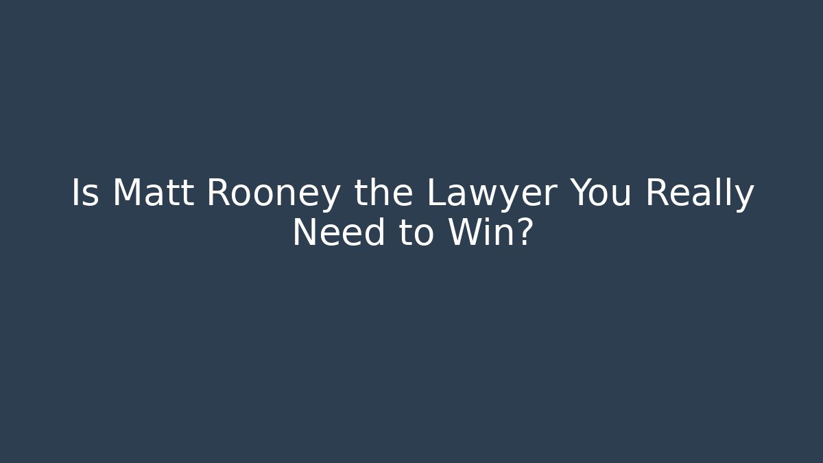 Is Matt Rooney the Lawyer You Really Need to Win?