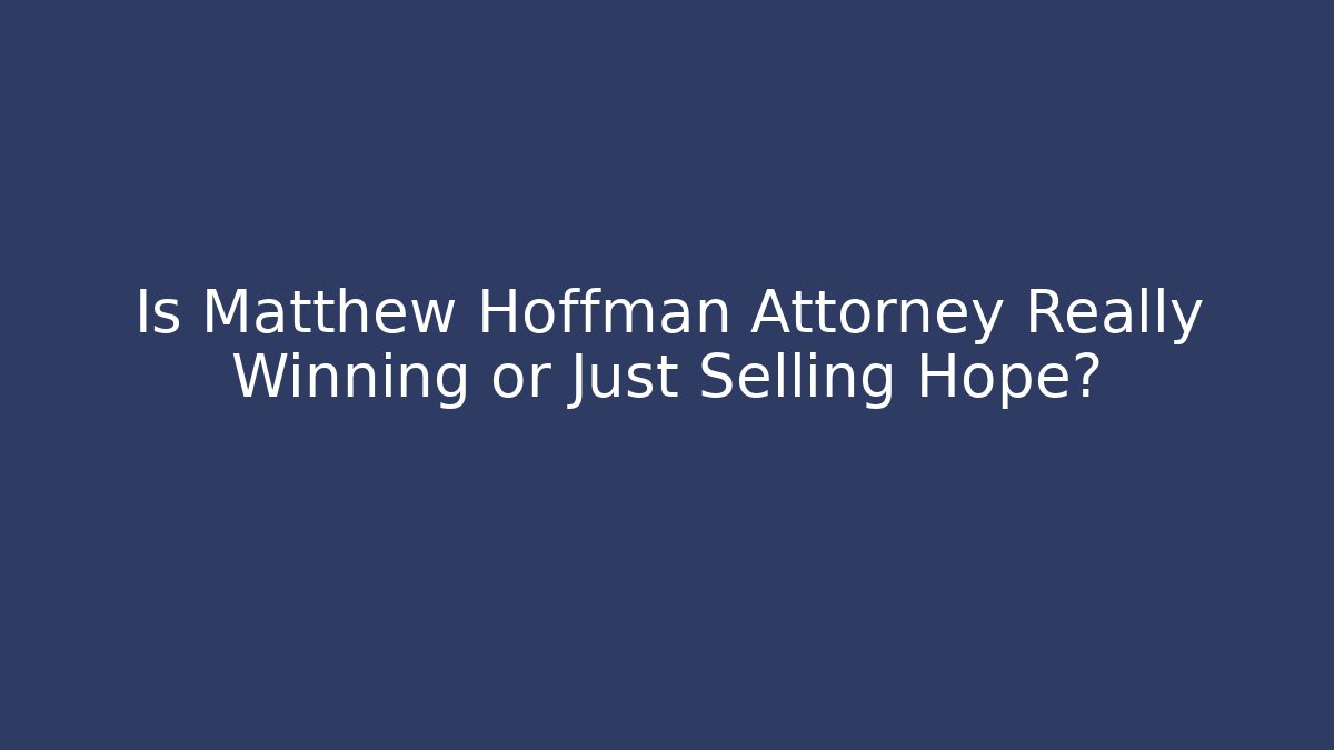 Is Matthew Hoffman Attorney Really Winning or Just Selling Hope?